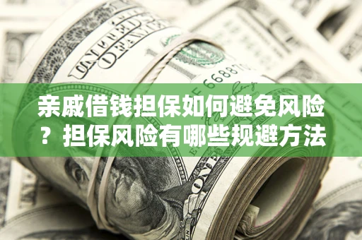 济南亲戚借钱担保如何避免风险？担保风险有哪些规避方法？