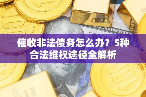 济南催收非法债务怎么办？5种合法维权途径全解析