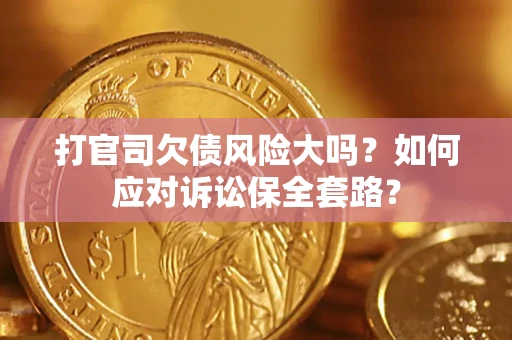 济南打官司欠债风险大吗？如何应对诉讼保全套路？