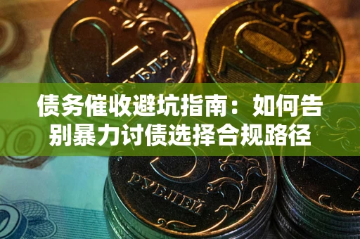 济南债务催收避坑指南：如何告别暴力讨债选择合规路径