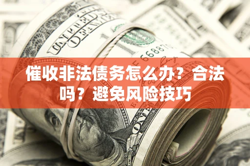 济南催收非法债务怎么办？合法吗？避免风险技巧