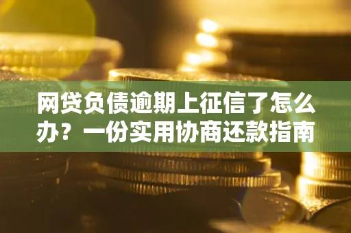 济南网贷负债逾期上征信了怎么办？一份实用协商还款指南请收好