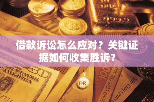 济南借款诉讼怎么应对？关键证据如何收集胜诉？