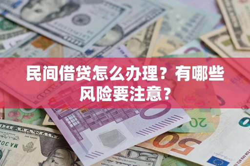 济南民间借贷怎么办理？有哪些风险要注意？