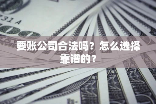 济南要账公司合法吗？怎么选择靠谱的？