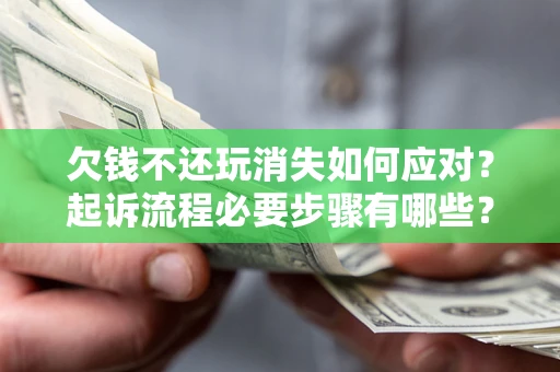 济南欠钱不还玩消失如何应对？起诉流程必要步骤有哪些？