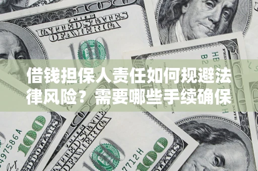 济南借钱担保人责任如何规避法律风险？需要哪些手续确保安全？
