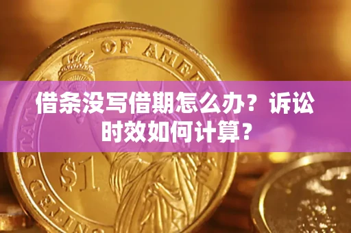 济南借条没写借期怎么办？诉讼时效如何计算？