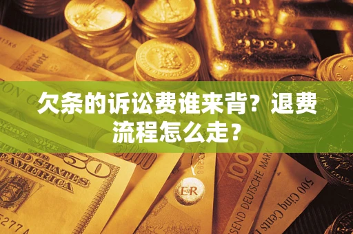 济南欠条的诉讼费谁来背？退费流程怎么走？