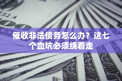 济南催收非法债务怎么办？这七个血坑必须绕着走