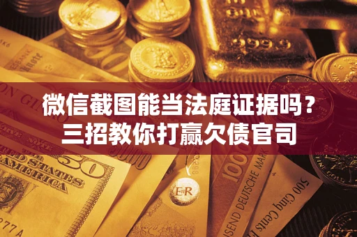 济南微信截图能当法庭证据吗？三招教你打赢欠债官司