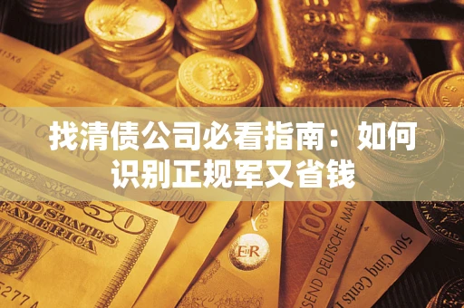 济南找清债公司必看指南：如何识别正规军又省钱