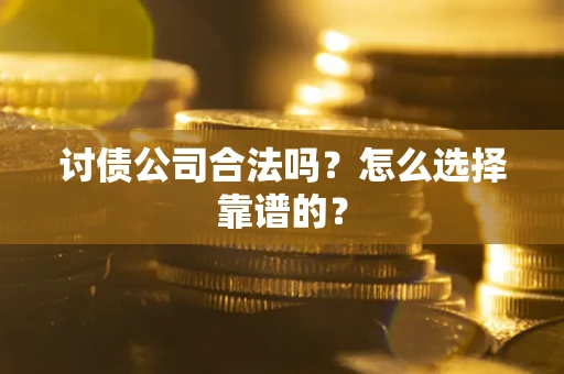 济南讨债公司合法吗？怎么选择靠谱的？