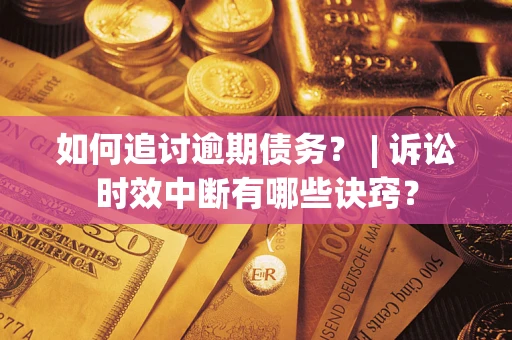 济南如何追讨逾期债务？ | 诉讼时效中断有哪些诀窍？