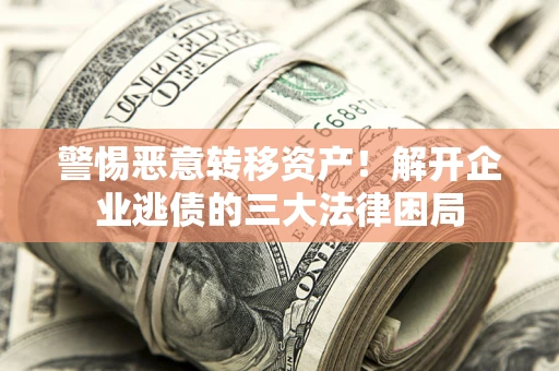 济南警惕恶意转移资产！解开企业逃债的三大法律困局