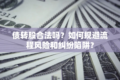 济南债转股合法吗？如何规避流程风险和纠纷陷阱？