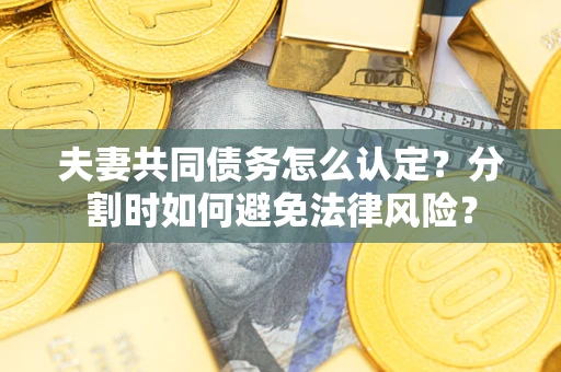 济南夫妻共同债务怎么认定？分割时如何避免法律风险？
