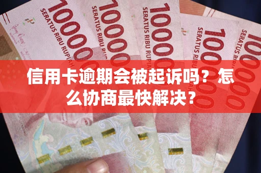 济南信用卡逾期会被起诉吗？怎么协商最快解决？