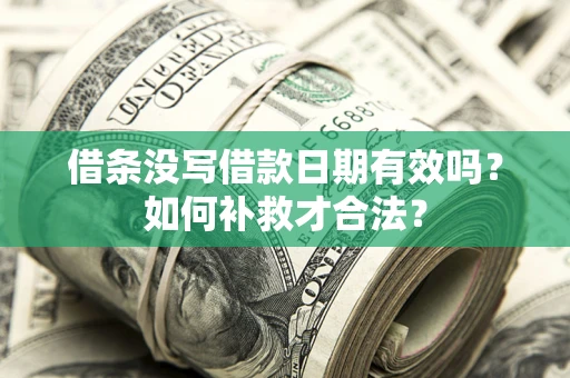 济南借条没写借款日期有效吗？如何补救才合法？