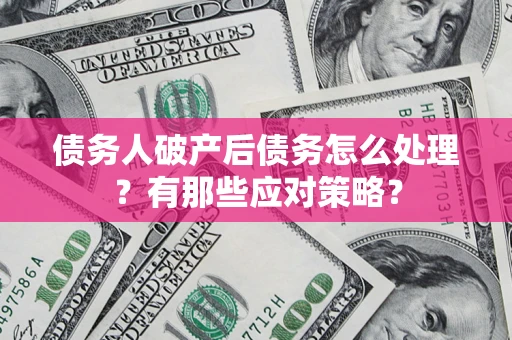 济南债务人破产后债务怎么处理？有那些应对策略？