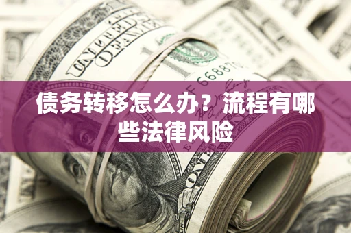 济南债务转移怎么办？流程有哪些法律风险