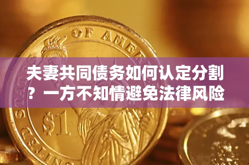 济南夫妻共同债务如何认定分割？一方不知情避免法律风险必看！