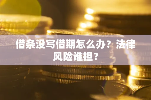 济南借条没写借期怎么办？法律风险谁担？