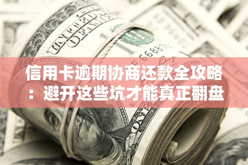 济南信用卡逾期协商还款全攻略：避开这些坑才能真正翻盘