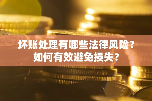 济南坏账处理有哪些法律风险？如何有效避免损失？